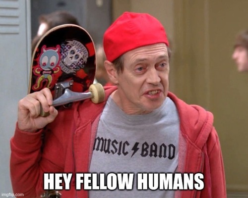 Hey Fellow Humans meme with Steve Buschemi